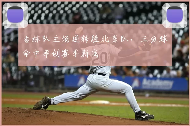 吉林队主场逆转胜北京队，三分球命中率创赛季新高