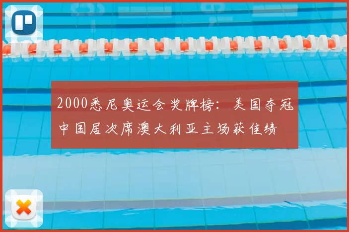 2000悉尼奥运会奖牌榜：美国夺冠中国居次席澳大利亚主场获佳绩