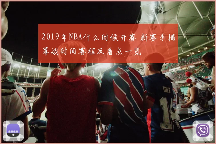 2019年NBA什么时候开赛 新赛季揭幕战时间赛程及看点一览