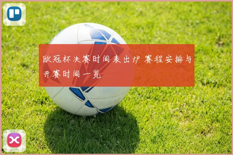欧冠杯决赛时间表出炉 赛程安排与开赛时间一览