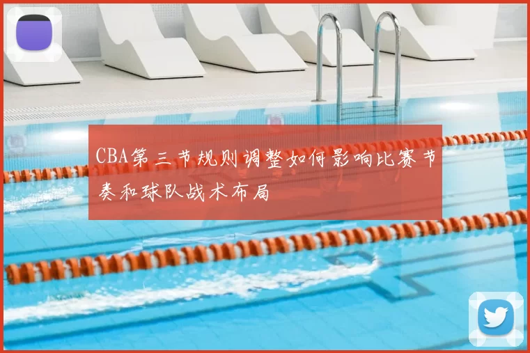 CBA第三节规则调整如何影响比赛节奏和球队战术布局