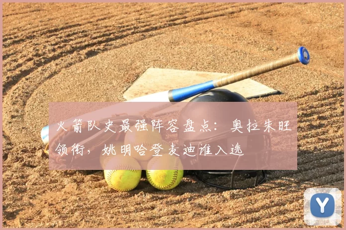 火箭队史最强阵容盘点：奥拉朱旺领衔，姚明哈登麦迪谁入选