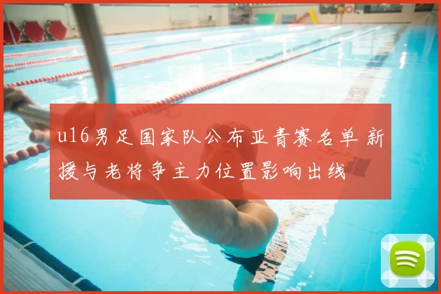 u16男足国家队公布亚青赛名单 新援与老将争主力位置影响出线