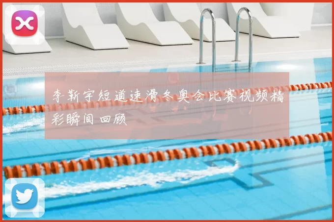 李靳宇短道速滑冬奥会比赛视频精彩瞬间回顾