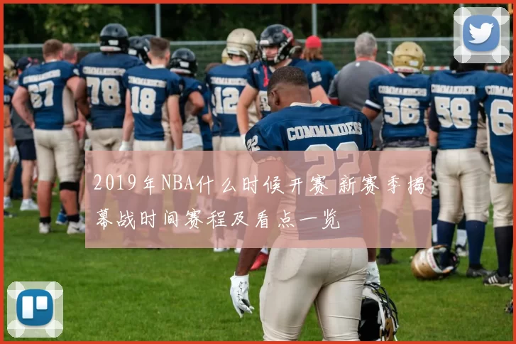 2019年NBA什么时候开赛 新赛季揭幕战时间赛程及看点一览