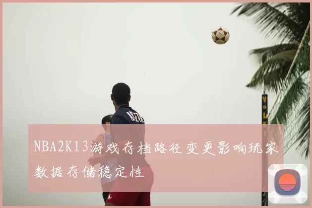 NBA2K13游戏存档路径变更影响玩家数据存储稳定性