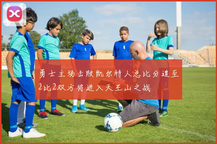 勇士主场击败凯尔特人总比分追至2比2双方将进入天王山之战