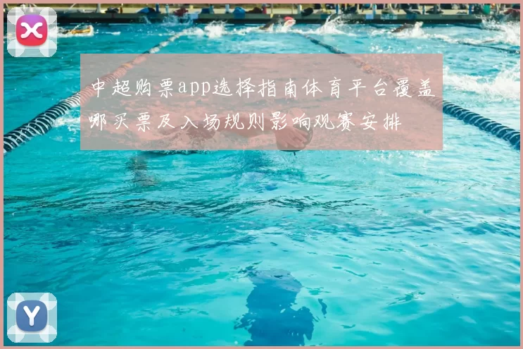 中超购票app选择指南体育平台覆盖哪买票及入场规则影响观赛安排