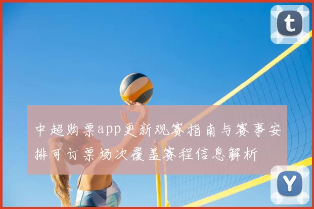 中超购票app更新观赛指南与赛事安排可订票场次覆盖赛程信息解析