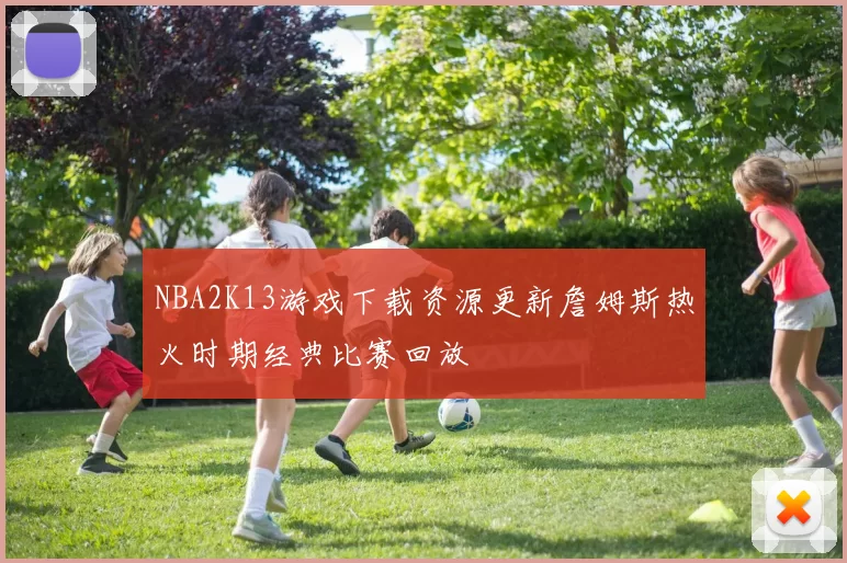 NBA2K13游戏下载资源更新詹姆斯热火时期经典比赛回放