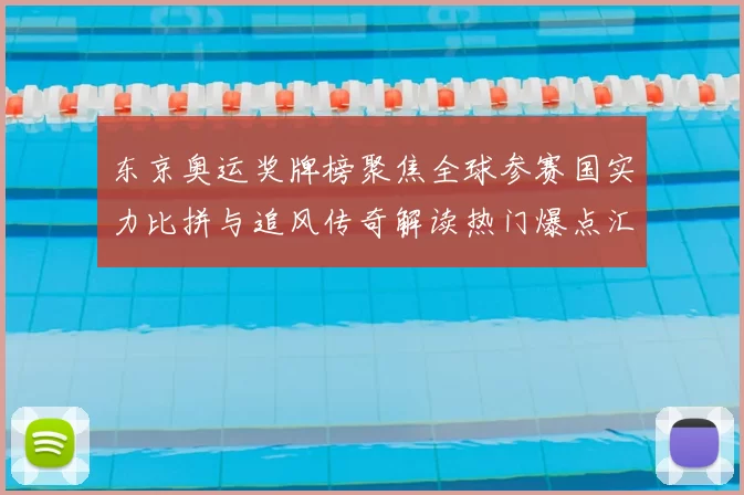 东京奥运奖牌榜聚焦全球参赛国实力比拼与追风传奇解读热门爆点汇