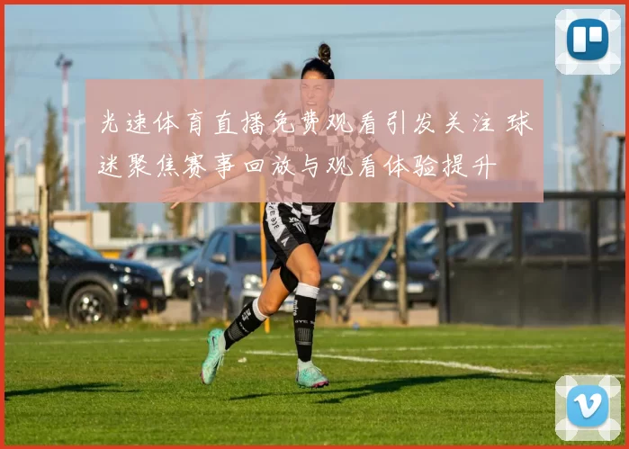 光速体育直播免费观看引发关注 球迷聚焦赛事回放与观看体验提升