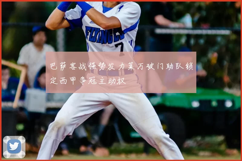 巴萨客战强势发力莱万破门助队锁定西甲争冠主动权