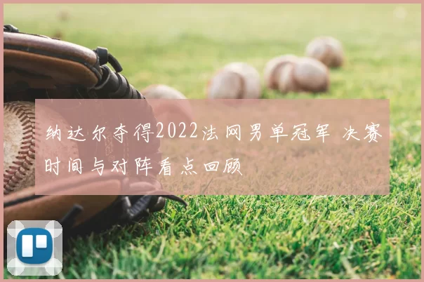 纳达尔夺得2022法网男单冠军 决赛时间与对阵看点回顾