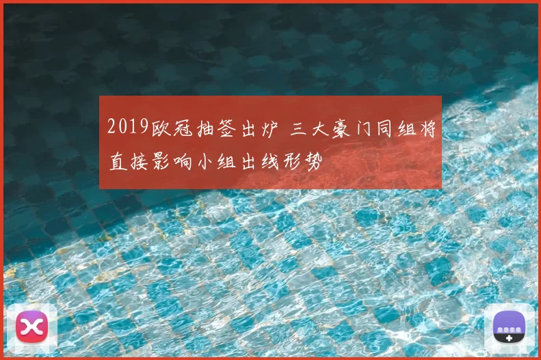 2019欧冠抽签出炉 三大豪门同组将直接影响小组出线形势