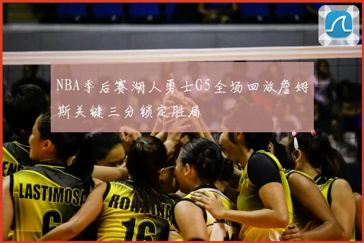 NBA季后赛湖人勇士G5全场回放詹姆斯关键三分锁定胜局