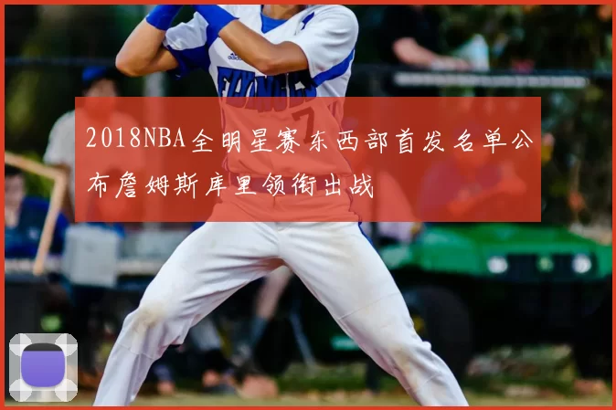 2018NBA全明星赛东西部首发名单公布詹姆斯库里领衔出战