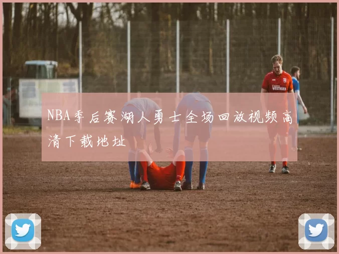 NBA季后赛湖人勇士全场回放视频高清下载地址