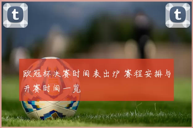 欧冠杯决赛时间表出炉 赛程安排与开赛时间一览