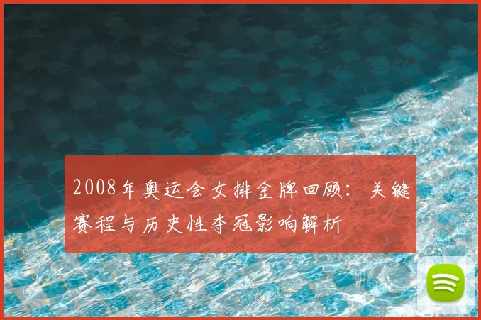 2008年奥运会女排金牌回顾：关键赛程与历史性夺冠影响解析