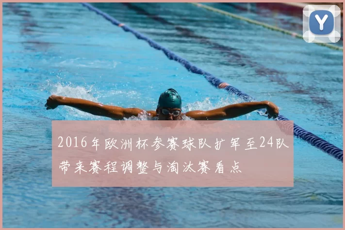 2016年欧洲杯参赛球队扩军至24队带来赛程调整与淘汰赛看点