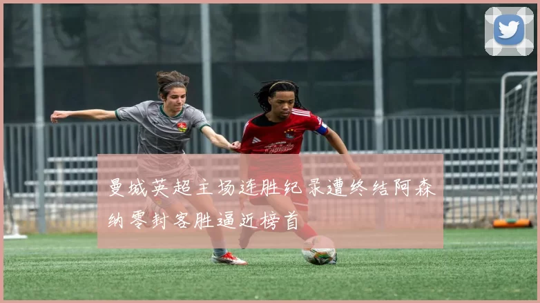 曼城英超主场连胜纪录遭终结阿森纳零封客胜逼近榜首