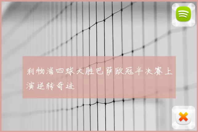 利物浦四球大胜巴萨欧冠半决赛上演逆转奇迹