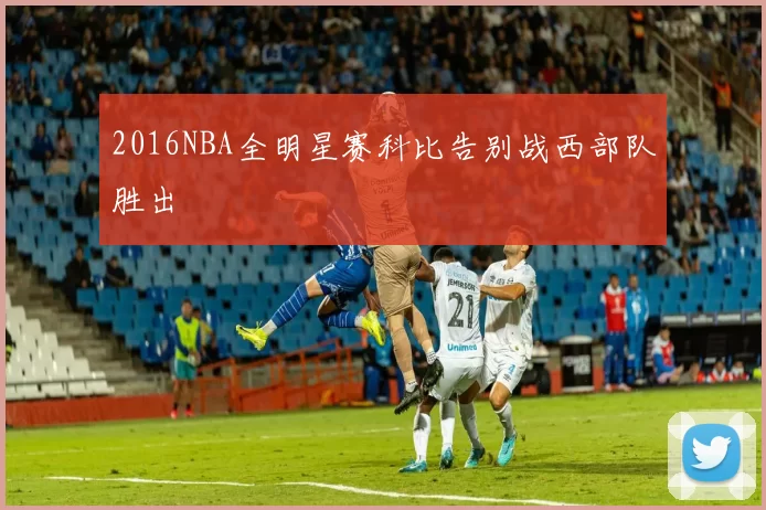 2016NBA全明星赛科比告别战西部队胜出