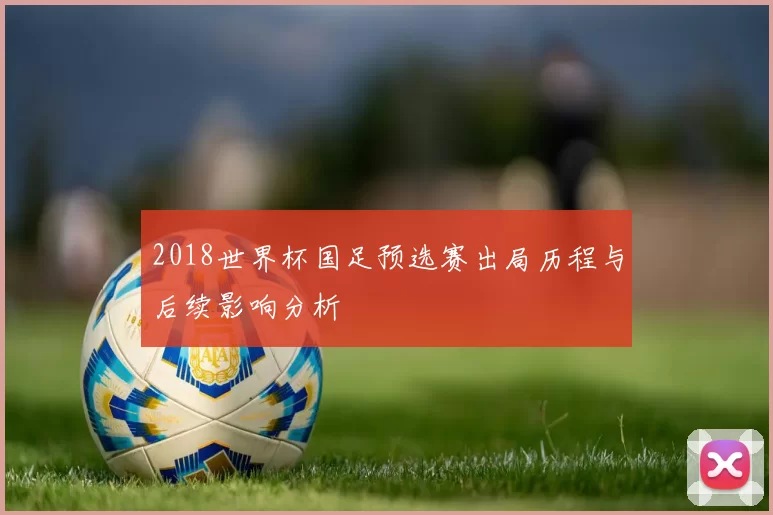 2018世界杯国足预选赛出局历程与后续影响分析