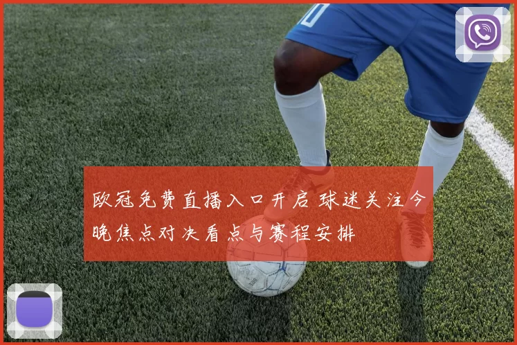 欧冠免费直播入口开启 球迷关注今晚焦点对决看点与赛程安排