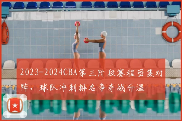 2023-2024CBA第三阶段赛程密集对阵，球队冲刺排名争夺战升温