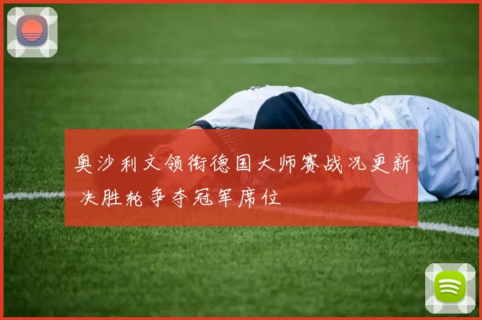 奥沙利文领衔德国大师赛战况更新 决胜轮争夺冠军席位