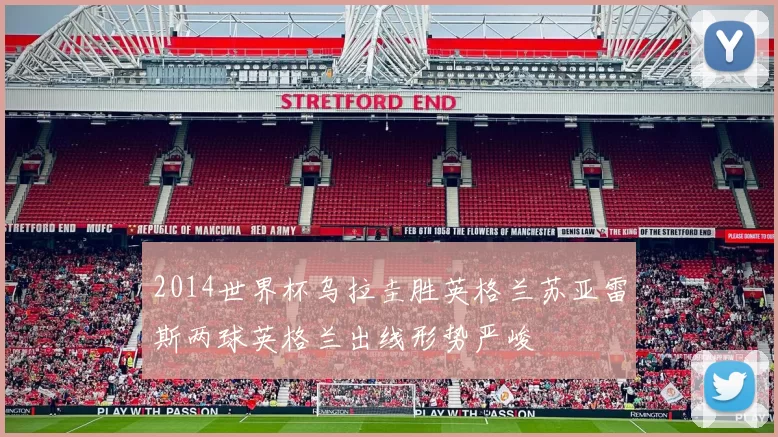 2014世界杯乌拉圭胜英格兰苏亚雷斯两球英格兰出线形势严峻