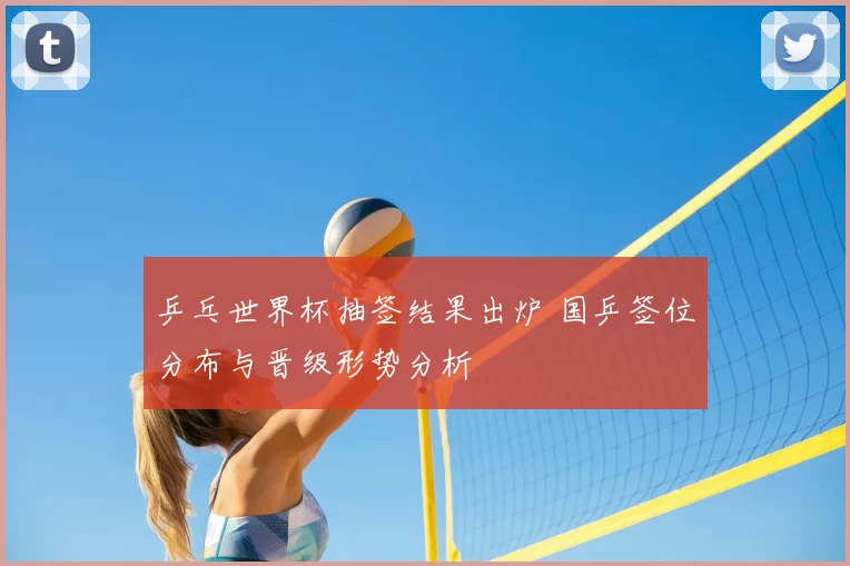 乒乓世界杯抽签结果出炉 国乒签位分布与晋级形势分析