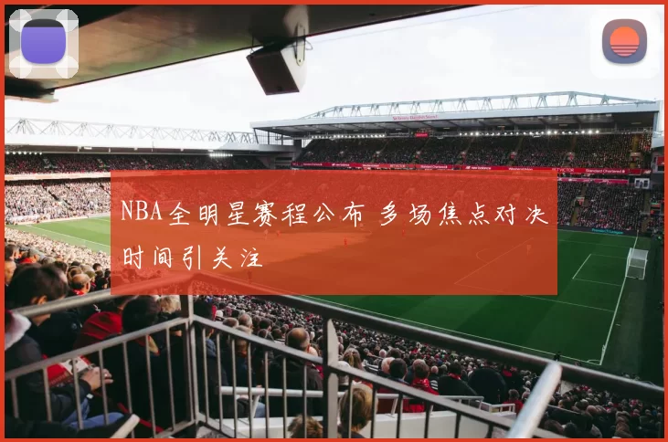 NBA全明星赛程公布 多场焦点对决时间引关注