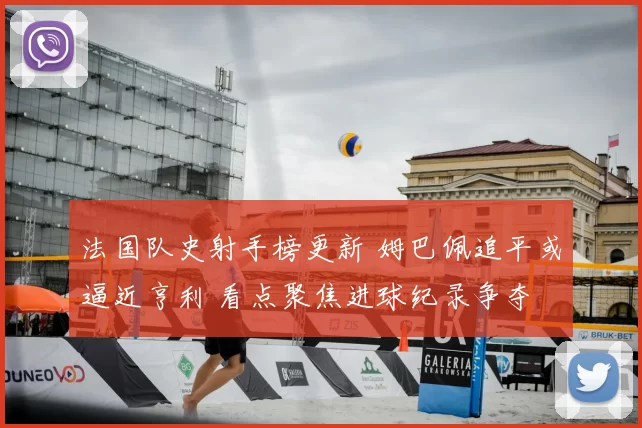 法国队史射手榜更新 姆巴佩追平或逼近亨利 看点聚焦进球纪录争夺