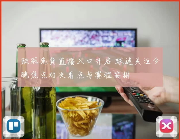 欧冠免费直播入口开启 球迷关注今晚焦点对决看点与赛程安排