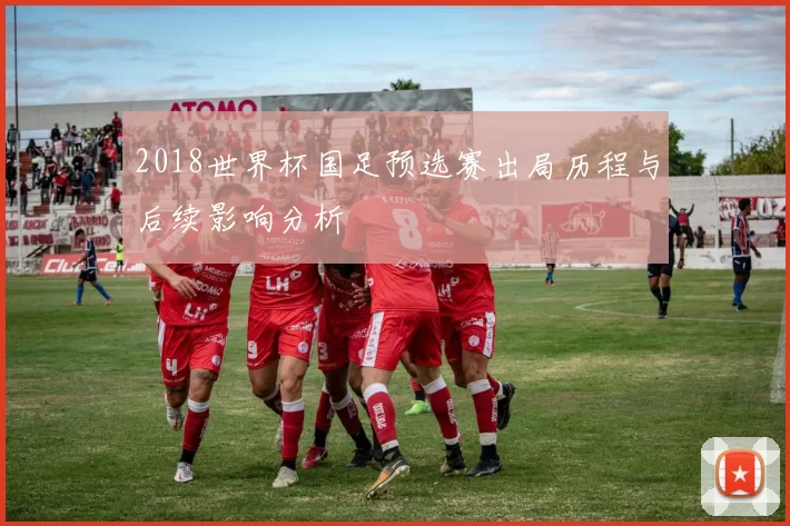2018世界杯国足预选赛出局历程与后续影响分析