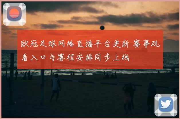 欧冠足球网络直播平台更新 赛事观看入口与赛程安排同步上线