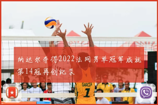 纳达尔夺得2022法网男单冠军成就第14冠再创纪录