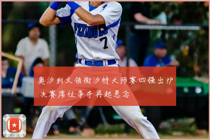 奥沙利文领衔沙特大师赛四强出炉 决赛席位争夺再起悬念