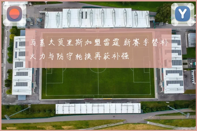 马基夫莫里斯加盟雷霆 新赛季替补火力与防守轮换再获补强