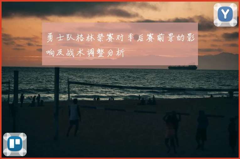 勇士队格林禁赛对季后赛前景的影响及战术调整分析