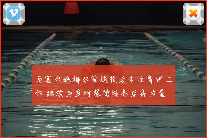 马塞尔施梅尔策退役后专注青训工作 继续为多特蒙德培养后备力量