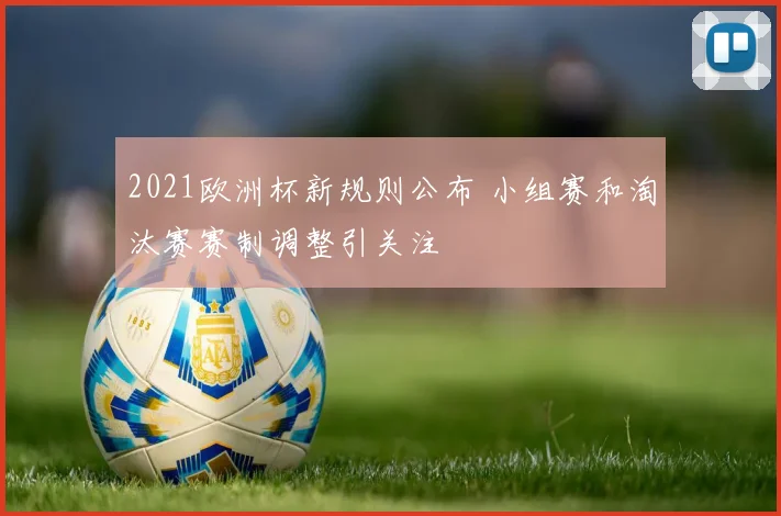 2021欧洲杯新规则公布 小组赛和淘汰赛赛制调整引关注