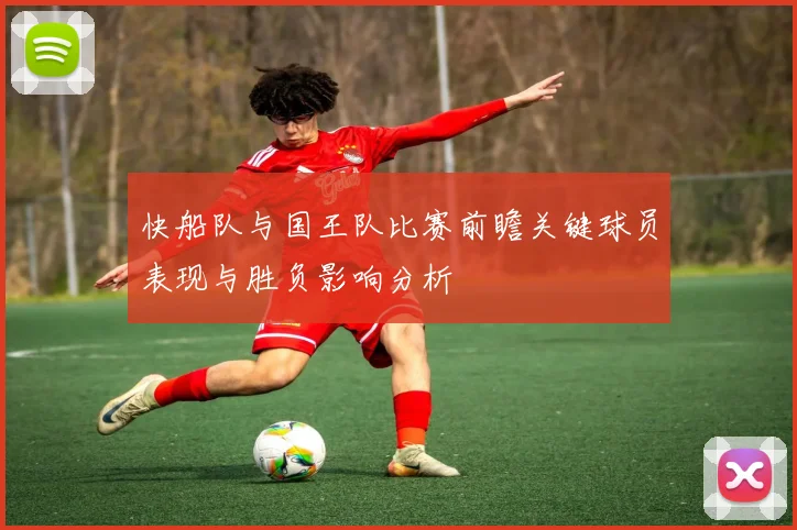 快船队与国王队比赛前瞻关键球员表现与胜负影响分析
