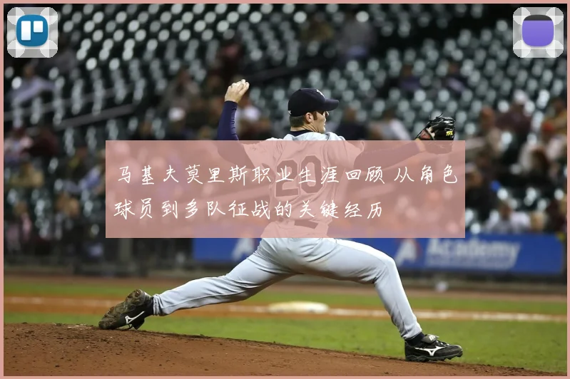 马基夫莫里斯职业生涯回顾 从角色球员到多队征战的关键经历
