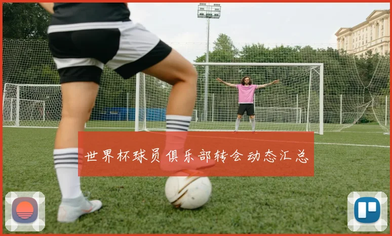 世界杯球员俱乐部转会动态汇总