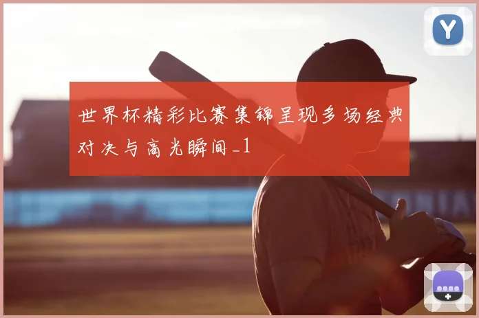 世界杯精彩比赛集锦呈现多场经典对决与高光瞬间_1