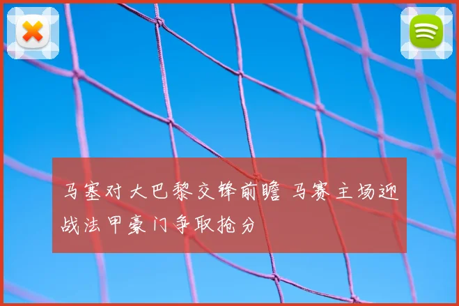 马塞对大巴黎交锋前瞻 马赛主场迎战法甲豪门争取抢分